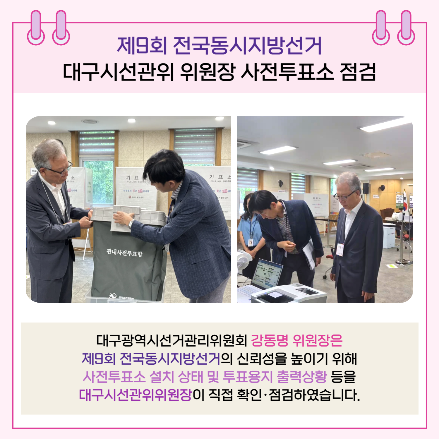 대구광역시 선거관리위원회 강동명 위원장은 제9회 전국동시지방선거의 신뢰성을 높이기 위해 사전투표소 설치 상태 및 투표용지 출력상황 등을 대구시선관위위원장이 직접 확인.점검하였습니다.